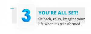 third-step 3 3 YOU’RE ALL SET! - Sit back, relax, and imagine your life when transformed.
