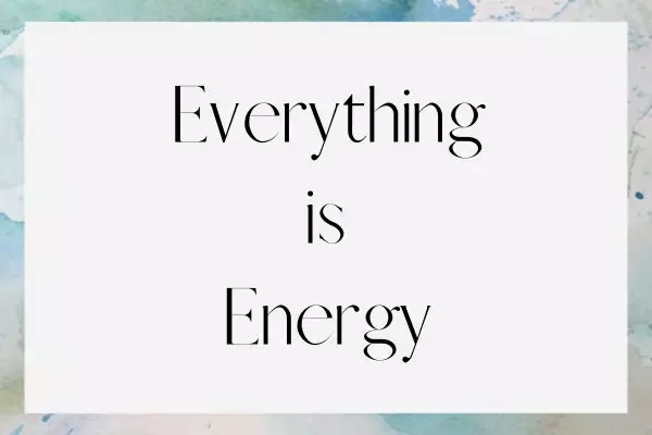 Everything is energy.
